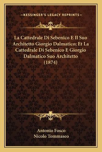 Cover image for La Cattedrale Di Sebenico E Il Suo Architetto Giorgio Dalmatico; Et La Cattedrale Di Sebenico E Giorgio Dalmatico Suo Architetto (1874)