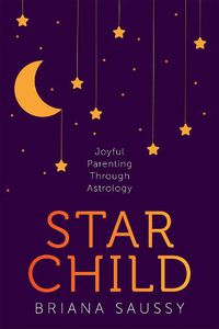 Cover image for Star Child: Joyful Parenting Through Astrology