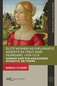 Cover image for Elite Women as Diplomatic Agents in Italy and Hungary, 1470-1510: Kinship and the Aragonese Dynastic Network