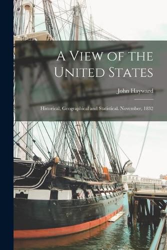 Cover image for A View of the United States: Historical, Geographical and Statistical. November, 1832