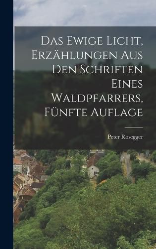 Cover image for Das Ewige Licht, Erzaehlungen aus den Schriften eines Waldpfarrers, Fuenfte Auflage