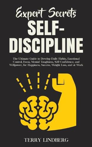 Cover image for Expert Secrets - Self-Discipline: The Ultimate Guide to Develop Daily Habits, Emotional Control, Focus, Mental Toughness, Self-Confidence, and Willpower, for Happiness, Success, Weight Loss, and at Work.