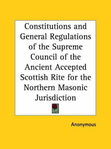 Cover image for Constitutions and General Regulations of the Supreme Council of the Ancient Accepted Scottish Rite for the Northern Masonic Jurisdiction (1885)