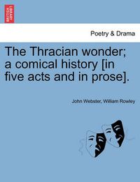 Cover image for The Thracian Wonder; A Comical History [In Five Acts and in Prose].