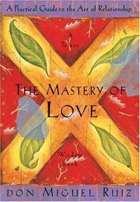 Cover image for The Mastery of Love: A Practical Guide to the Art of Relationship, A Toltec Wisdom Book