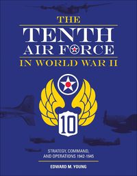 Cover image for Tenth Air Force in World War II: Strategy, Command and Operations 1942-1945