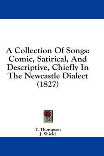 Cover image for A Collection of Songs: Comic, Satirical, and Descriptive, Chiefly in the Newcastle Dialect (1827)