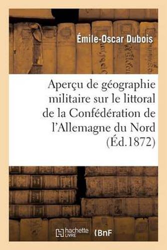 Apercu de Geographie Militaire Sur Le Littoral de la Confederation de l'Allemagne Du Nord