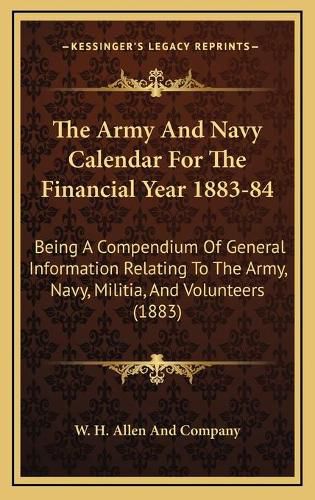 Cover image for The Army and Navy Calendar for the Financial Year 1883-84: Being a Compendium of General Information Relating to the Army, Navy, Militia, and Volunteers (1883)