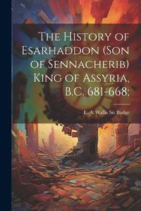 Cover image for The History of Esarhaddon (son of Sennacherib) King of Assyria, B.C. 681-668;