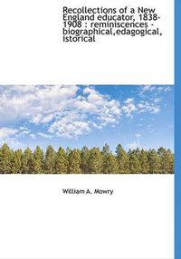 Cover image for Recollections of a New England Educator, 1838-1908: Reminiscences - Biographical,Edagogical, Istori