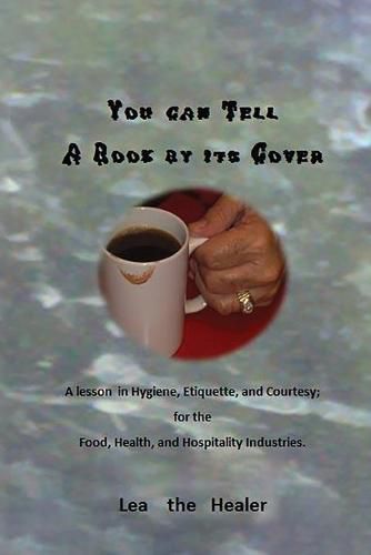 Cover image for You can tell a Book by its Cover: A lesson in Hygiene, etiquette, and courtesy For the Food, Health, and Hospitality industries