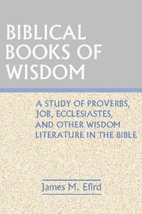Cover image for Biblical Books of Wisdom: A Study of Proverbs, Job, Ecclesiastes, and Other Wisdom Literature in the Bible