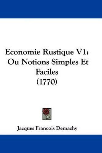 Economie Rustique V1: Ou Notions Simples Et Faciles (1770)