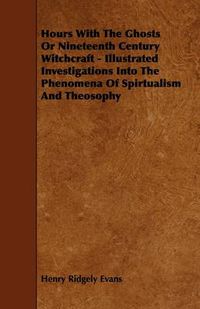 Cover image for Hours With The Ghosts Or Nineteenth Century Witchcraft - Illustrated Investigations Into The Phenomena Of Spirtualism And Theosophy