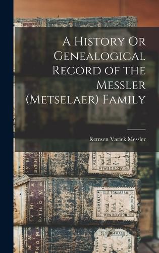 A History Or Genealogical Record of the Messler (Metselaer) Family