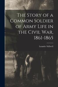 Cover image for The Story of a Common Soldier of Army Life in the Civil War, 1861-1865