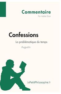 Cover image for Confessions d'Augustin - La problematique du temps (Commentaire): Comprendre la philosophie avec lePetitPhilosophe.fr