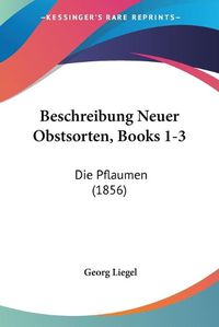 Cover image for Beschreibung Neuer Obstsorten, Books 1-3: Die Pflaumen (1856)