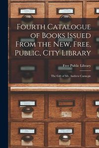 Cover image for Fourth Catalogue of Books Issued From the New, Free, Public, City Library [microform]: the Gift of Mr. Andrew Carnegie