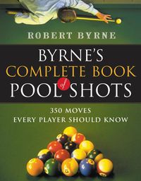 Cover image for Byrne's Complete Book of Pool Shots: 350 Moves Every Player Should Know