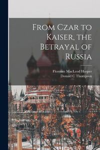 Cover image for From Czar to Kaiser, the Betrayal of Russia