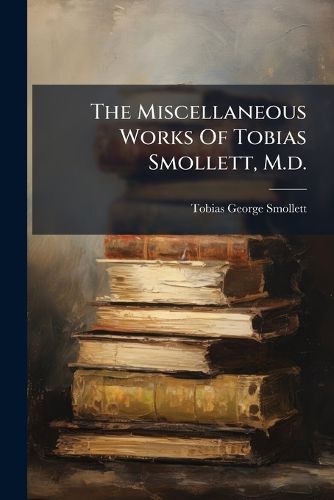 Cover image for The Miscellaneous Works Of Tobias Smollett, M.d.