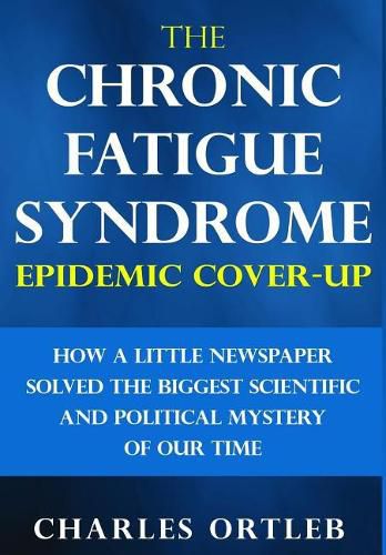 Cover image for The Chronic Fatigue Syndrome Epidemic Cover-up: How a Little Newspaper Solved the Biggest Scientific and Political Mystery of Our Time