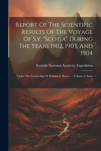 Report Of The Scientific Results Of The Voyage Of S.y. "scotia" During The Years 1902, 1903, And 1904