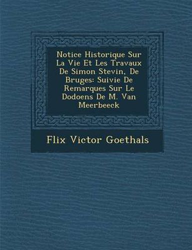 Notice Historique Sur La Vie Et Les Travaux de Simon Stevin, de Bruges: Suivie de Remarques Sur Le Dodoens de M. Van Meerbeeck