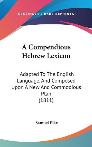 Cover image for A Compendious Hebrew Lexicon: Adapted To The English Language, And Composed Upon A New And Commodious Plan (1811)