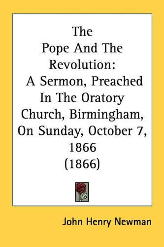 Cover image for The Pope and the Revolution: A Sermon, Preached in the Oratory Church, Birmingham, on Sunday, October 7, 1866 (1866)