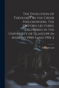 Cover image for The Evolution of Theology in the Greek Philosophers. The Gifford Lectures, Delivered in the University of Glasgow in Sessions 1900-1 and 1901-2