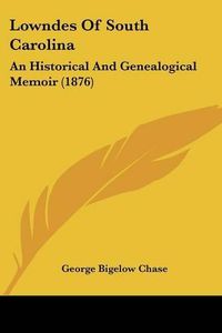 Cover image for Lowndes of South Carolina: An Historical and Genealogical Memoir (1876)