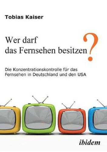 Cover image for Wer darf das Fernsehen besitzen? Die Konzentrationskontrolle f r das Fernsehen in Deutschland und den USA.