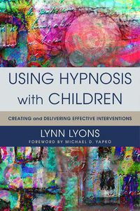 Cover image for Using Hypnosis with Children: Creating and Delivering Effective Interventions