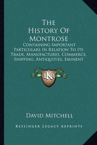 The History of Montrose: Containing Important Particulars in Relation to Its Trade, Manufactures, Commerce, Shipping, Antiquities, Eminent Men (1866)