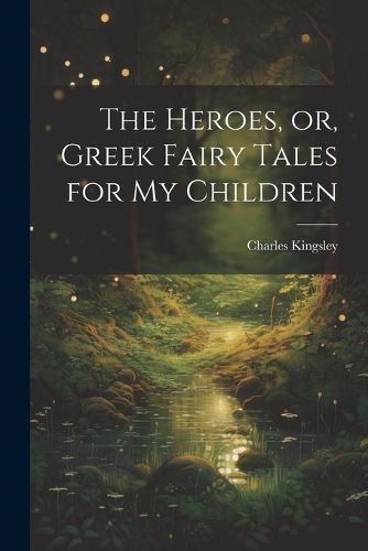 Cover image for The Heroes, or, Greek Fairy Tales for My Children