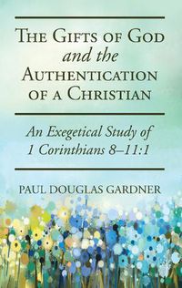 Cover image for The Gifts of God and the Authentication of a Christian: An Exegetical Study of 1 Corinthians 8-11:1