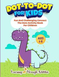 Cover image for Dot To Dot For Kids: Fun And Challenging Connect The Dots Activity Book For Children Ages 4-8