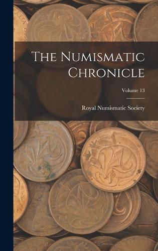 Cover image for The Numismatic Chronicle; Volume 13