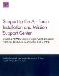 Cover image for Support to the Air Force Installation and Mission Support Center: Enabling Afimsc's Role in Agile Combat Support Planning, Execution, Monitoring, and Control