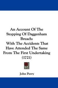 Cover image for An Account Of The Stopping Of Daggenham Breach: With The Accidents That Have Attended The Same From The First Undertaking (1721)