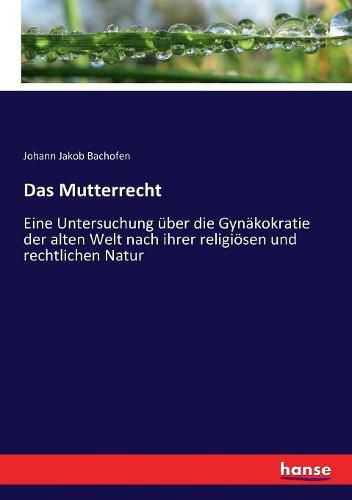 Cover image for Das Mutterrecht: Eine Untersuchung uber die Gynakokratie der alten Welt nach ihrer religioesen und rechtlichen Natur