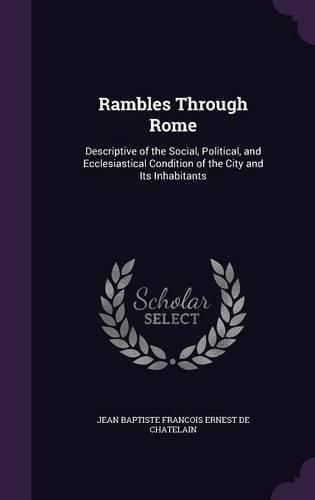 Rambles Through Rome: Descriptive of the Social, Political, and Ecclesiastical Condition of the City and Its Inhabitants