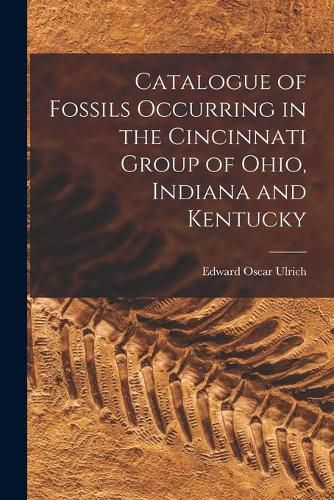 Catalogue of Fossils Occurring in the Cincinnati Group of Ohio, Indiana and Kentucky