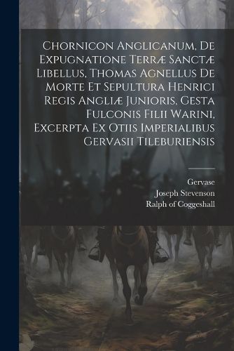 Cover image for Chornicon Anglicanum, De Expugnatione Terrae Sanctae Libellus, Thomas Agnellus De Morte Et Sepultura Henrici Regis Angliae Junioris, Gesta Fulconis Filii Warini, Excerpta Ex Otiis Imperialibus Gervasii Tileburiensis