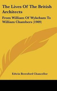 Cover image for The Lives of the British Architects: From William of Wykeham to William Chambers (1909)