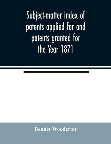 Cover image for Subject-matter index of patents applied for and patents granted for the Year 1871