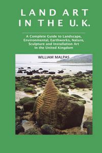 Cover image for Land Art in the U.K.: A Complete Guide to Landscape, Environmental, Earthworks, Nature, Sculpture and Installation Art in the United Kingdom